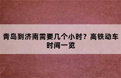 青岛到济南需要几个小时？高铁动车时间一览