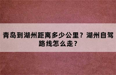 青岛到湖州距离多少公里？湖州自驾路线怎么走？