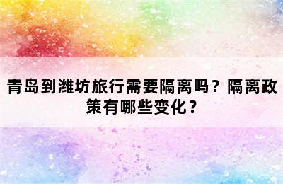 青岛到潍坊旅行需要隔离吗？隔离政策有哪些变化？