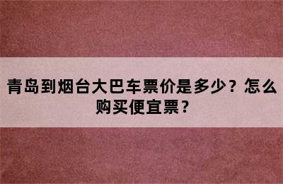 青岛到烟台大巴车票价是多少？怎么购买便宜票？