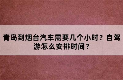 青岛到烟台汽车需要几个小时？自驾游怎么安排时间？