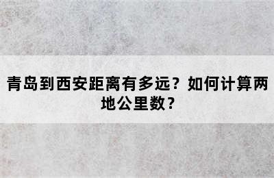 青岛到西安距离有多远？如何计算两地公里数？