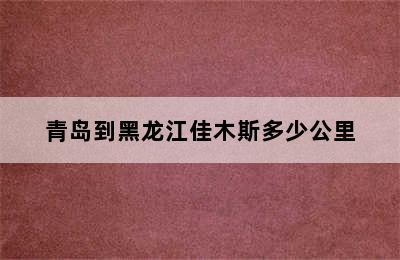 青岛到黑龙江佳木斯多少公里