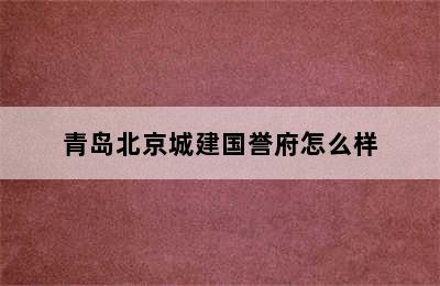 青岛北京城建国誉府怎么样