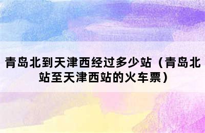 青岛北到天津西经过多少站（青岛北站至天津西站的火车票）