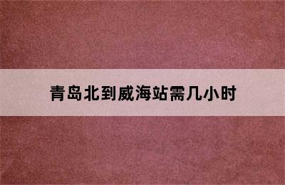 青岛北到威海站需几小时