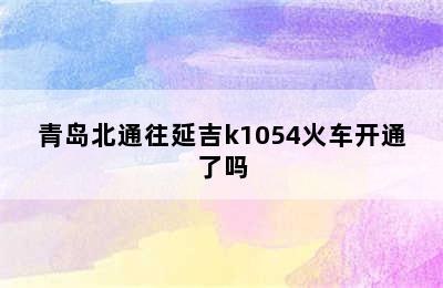 青岛北通往延吉k1054火车开通了吗