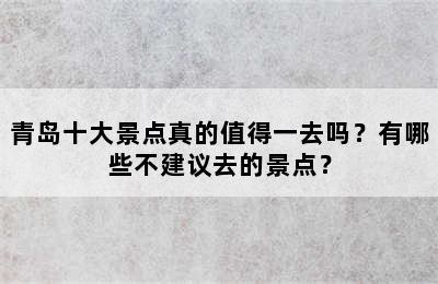 青岛十大景点真的值得一去吗？有哪些不建议去的景点？