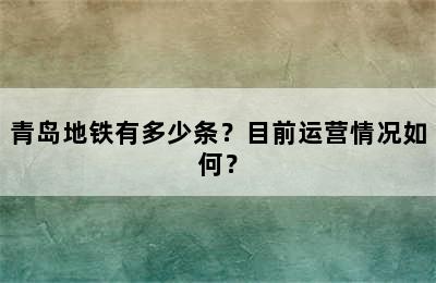 青岛地铁有多少条？目前运营情况如何？