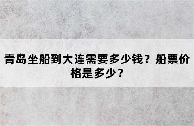 青岛坐船到大连需要多少钱？船票价格是多少？