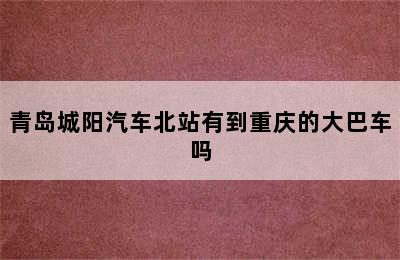 青岛城阳汽车北站有到重庆的大巴车吗