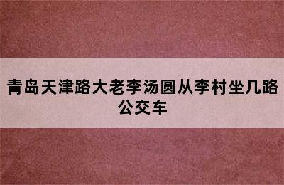 青岛天津路大老李汤圆从李村坐几路公交车