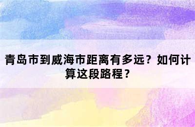 青岛市到威海市距离有多远？如何计算这段路程？