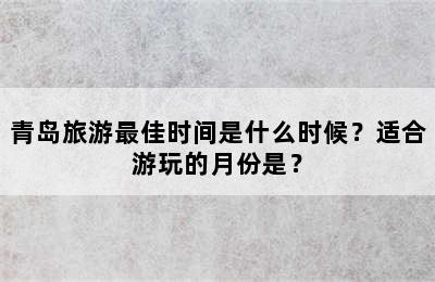 青岛旅游最佳时间是什么时候？适合游玩的月份是？