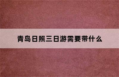 青岛日照三日游需要带什么