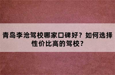 青岛李沧驾校哪家口碑好？如何选择性价比高的驾校？