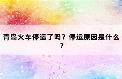 青岛火车停运了吗？停运原因是什么？