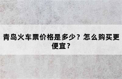 青岛火车票价格是多少？怎么购买更便宜？