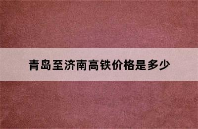 青岛至济南高铁价格是多少