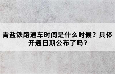 青盐铁路通车时间是什么时候？具体开通日期公布了吗？