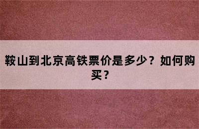 鞍山到北京高铁票价是多少？如何购买？