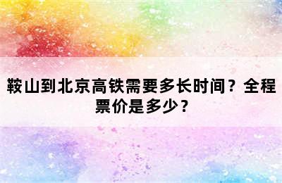 鞍山到北京高铁需要多长时间？全程票价是多少？