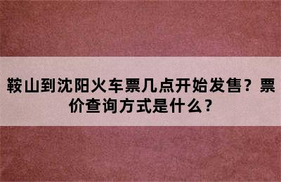 鞍山到沈阳火车票几点开始发售？票价查询方式是什么？