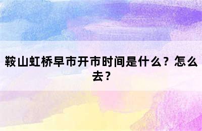 鞍山虹桥早市开市时间是什么？怎么去？