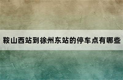 鞍山西站到徐州东站的停车点有哪些