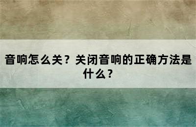 音响怎么关？关闭音响的正确方法是什么？