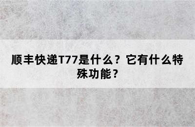 顺丰快递T77是什么？它有什么特殊功能？