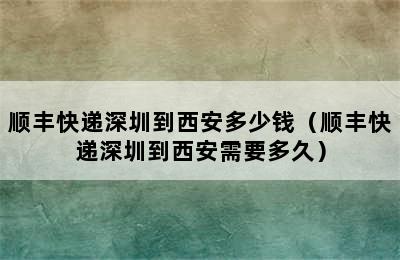 顺丰快递深圳到西安多少钱（顺丰快递深圳到西安需要多久）