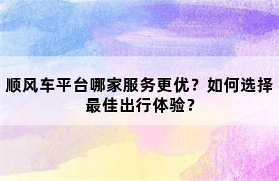 顺风车平台哪家服务更优？如何选择最佳出行体验？