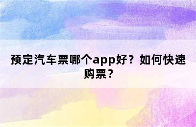 预定汽车票哪个app好？如何快速购票？