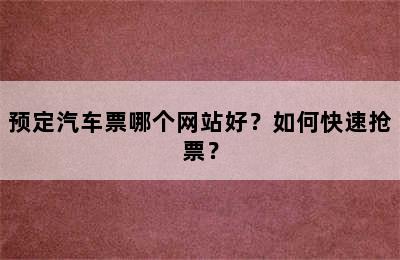 预定汽车票哪个网站好？如何快速抢票？