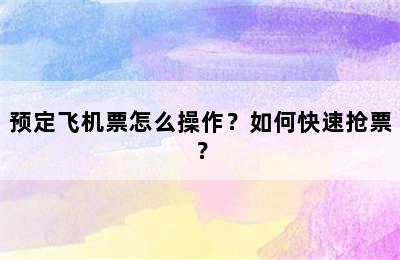 预定飞机票怎么操作？如何快速抢票？