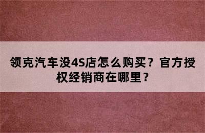 领克汽车没4S店怎么购买？官方授权经销商在哪里？