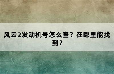 风云2发动机号怎么查？在哪里能找到？