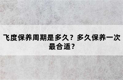 飞度保养周期是多久？多久保养一次最合适？