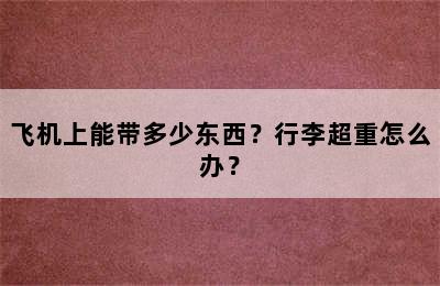 飞机上能带多少东西？行李超重怎么办？