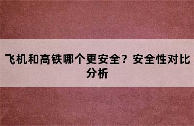 飞机和高铁哪个更安全？安全性对比分析