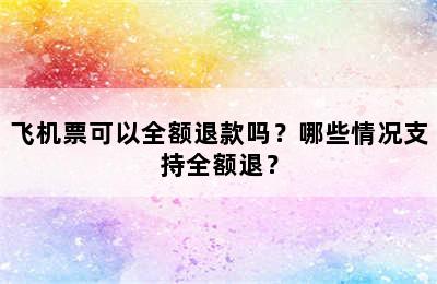 飞机票可以全额退款吗？哪些情况支持全额退？