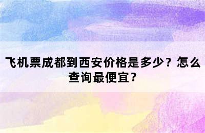 飞机票成都到西安价格是多少？怎么查询最便宜？