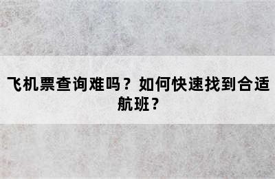 飞机票查询难吗？如何快速找到合适航班？