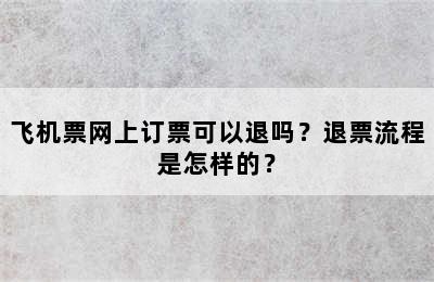 飞机票网上订票可以退吗？退票流程是怎样的？