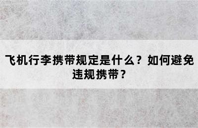 飞机行李携带规定是什么？如何避免违规携带？