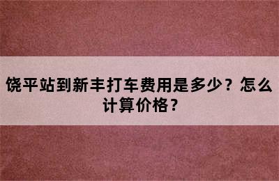 饶平站到新丰打车费用是多少？怎么计算价格？