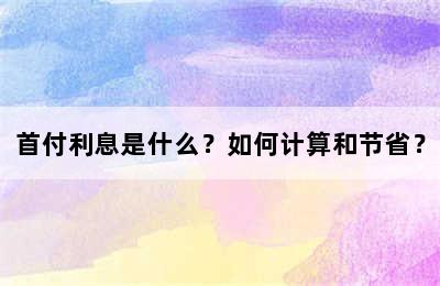 首付利息是什么？如何计算和节省？