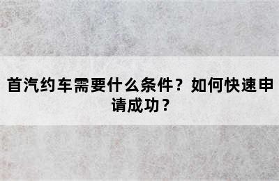 首汽约车需要什么条件？如何快速申请成功？