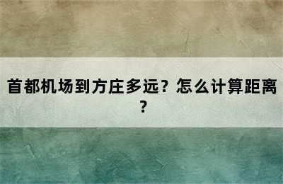 首都机场到方庄多远？怎么计算距离？